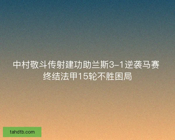 中村敬斗传射建功助兰斯3-1逆袭马赛 终结法甲15轮不胜困局