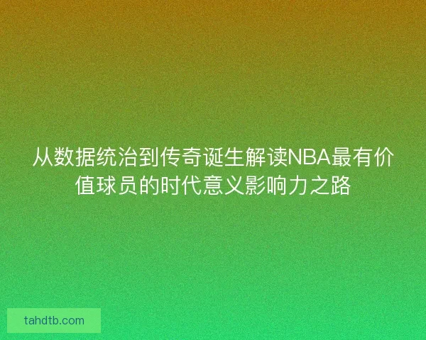 从数据统治到传奇诞生解读NBA最有价值球员的时代意义影响力之路