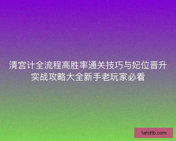 清宫计全流程高胜率通关技巧与妃位晋升实战攻略大全新手老玩家必看